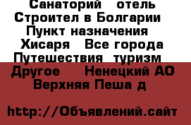 Санаторий - отель Строител в Болгарии › Пункт назначения ­ Хисаря - Все города Путешествия, туризм » Другое   . Ненецкий АО,Верхняя Пеша д.